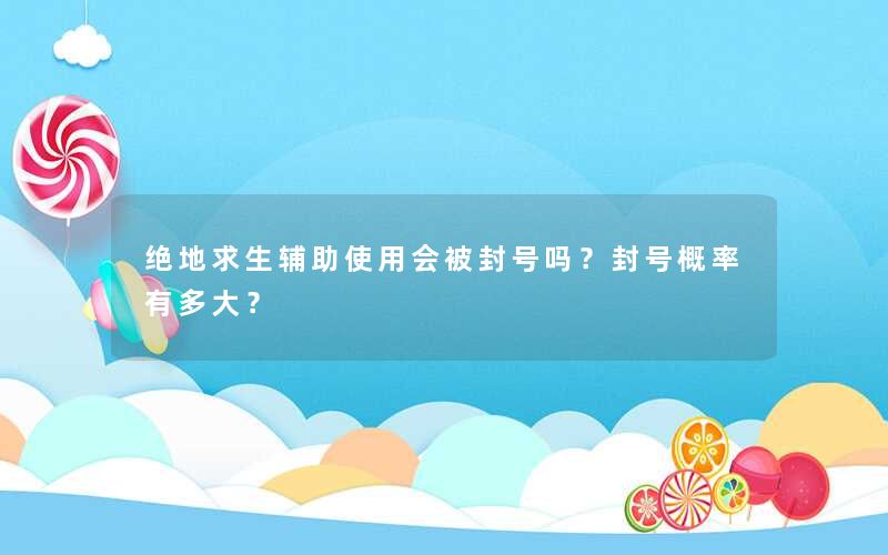 绝地求生辅助使用会被封号吗？封号概率有多大？