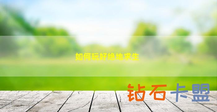 如何玩好绝地求生（这份攻略一定要收好）